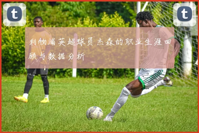 利物浦英超球员杰森的职业生涯回顾与数据分析