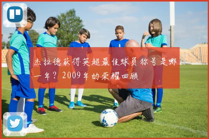 杰拉德获得英超最佳球员称号是哪一年？2009年的荣耀回顾