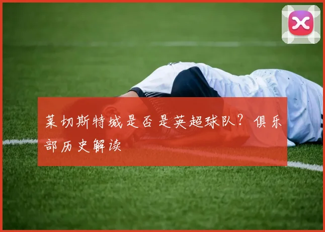 莱切斯特城是否是英超球队？俱乐部历史解读