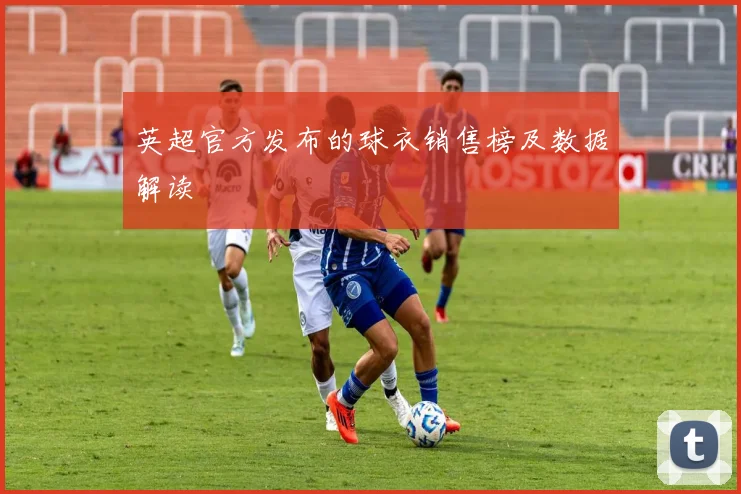 英超官方发布的球衣销售榜及数据解读