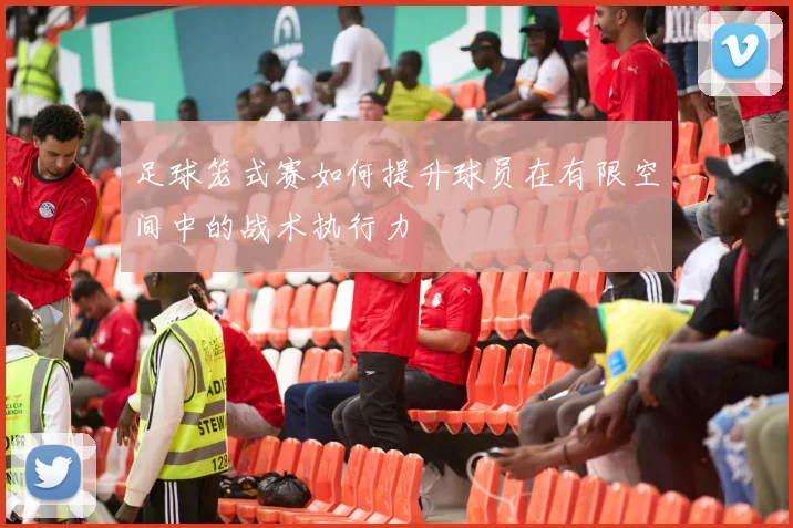 足球笼式赛如何提升球员在有限空间中的战术执行力