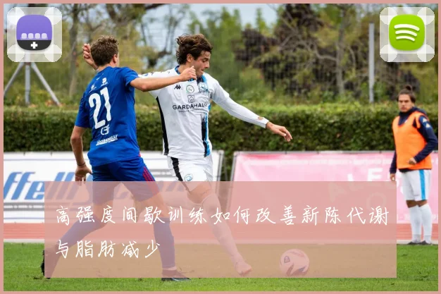 高强度间歇训练如何改善新陈代谢与脂肪减少