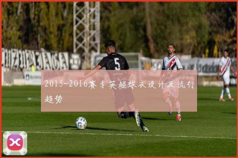 2015-2016赛季英超球衣设计及流行趋势